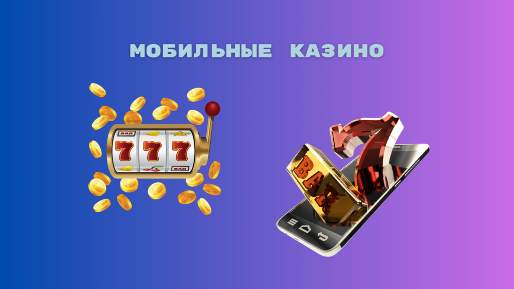 Мобильные Казино: играйте в азартные игры на реальные деньги